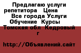 Предлагаю услуги репетитора › Цена ­ 1 000 - Все города Услуги » Обучение. Курсы   . Томская обл.,Кедровый г.